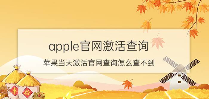 apple官网激活查询 苹果当天激活官网查询怎么查不到？